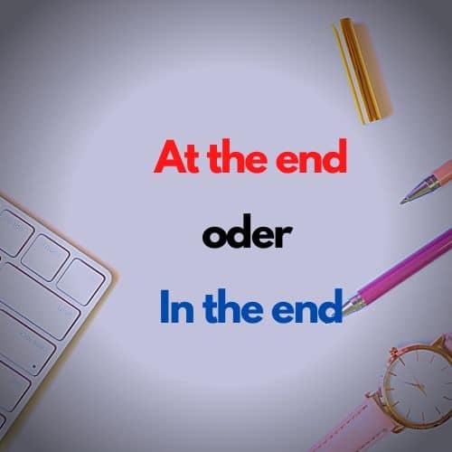 at the end oder in the end